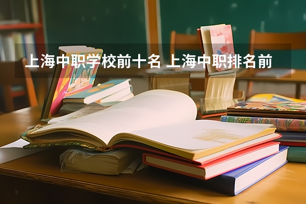 上海中职学校前十名 上海中职排名前十名学校