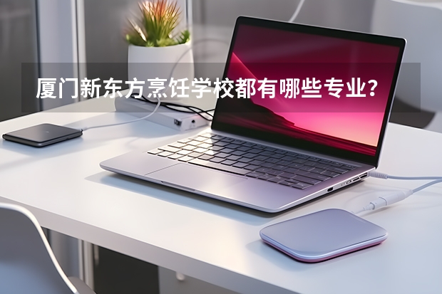 厦门新东方烹饪学校都有哪些专业？