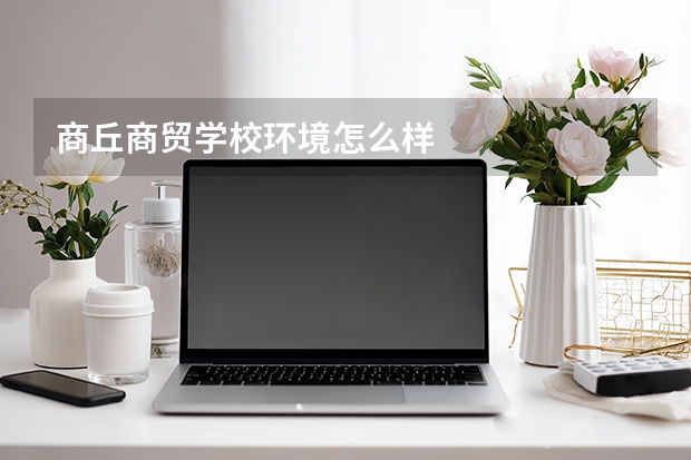 商丘商贸学校环境怎么样