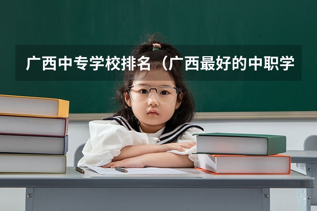 广西中专学校排名（广西最好的中职学校排名）