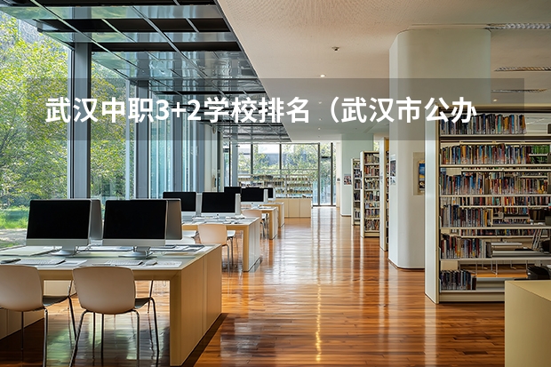 武汉中职3+2学校排名（武汉市公办中职中专学校排名）