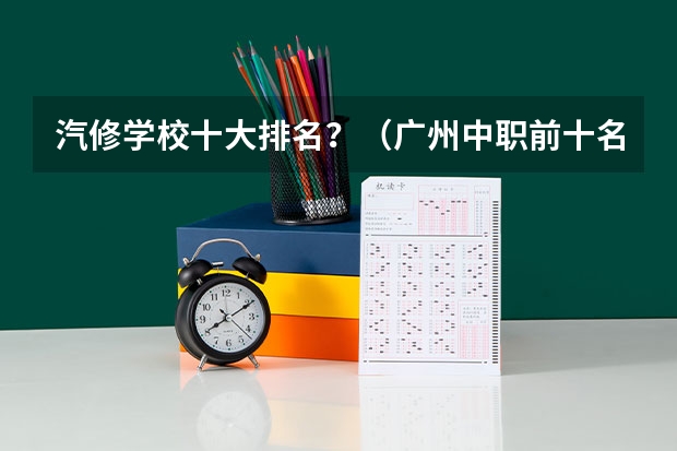 汽修学校十大排名？（广州中职前十名学校）