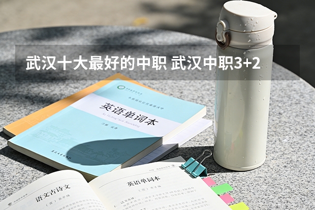 武汉十大最好的中职 武汉中职3+2学校排名