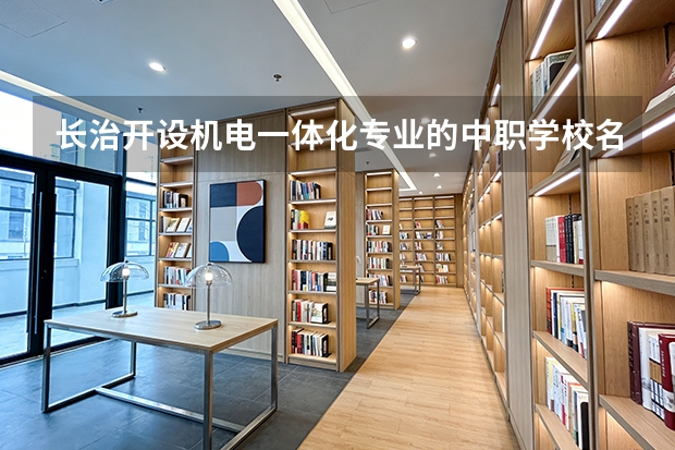 长治开设机电一体化专业的中职学校名单有哪些