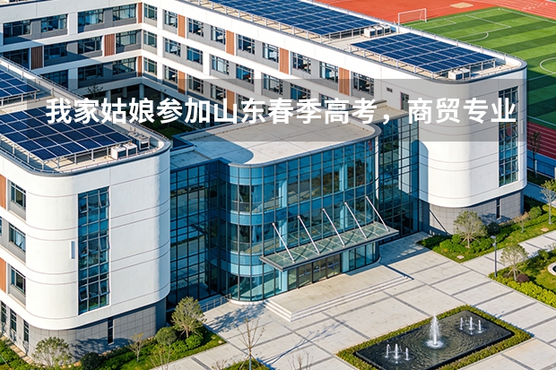 我家姑娘参加山东春季高考，商贸专业，分数600多分，在专业里排名前十，请楼主帮我找个好学校（【广州中专学校排名榜】升学就业两不误！）