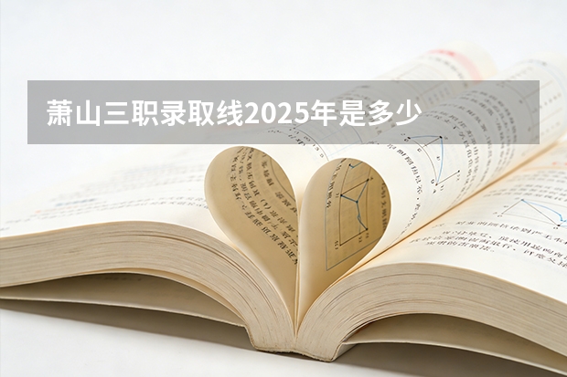 萧山三职录取线2025年是多少