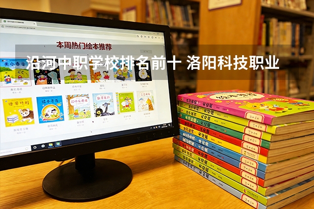 沿河中职学校排名前十 洛阳科技职业学院的情况