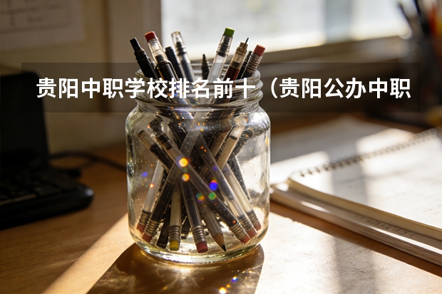 贵阳中职学校排名前十（贵阳公办中职学校排名榜）