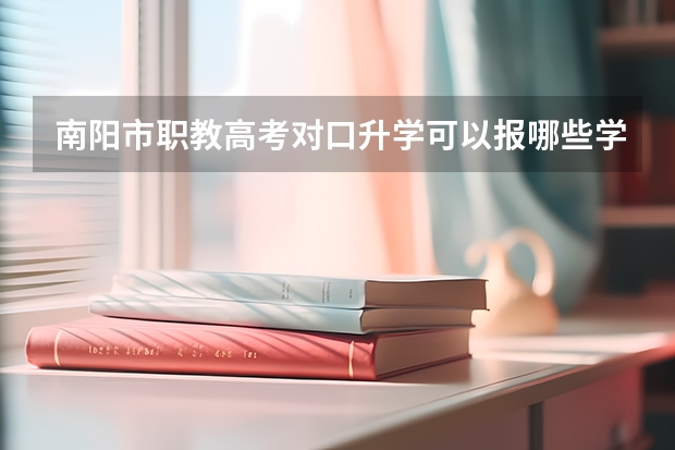 南阳市职教高考对口升学可以报哪些学校