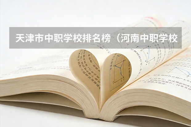 天津市中职学校排名榜（河南中职学校排名前十）