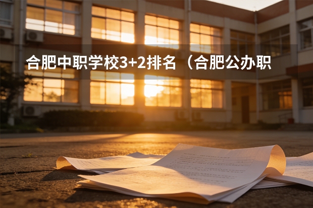合肥中职学校3+2排名（合肥公办职业学校排名）
