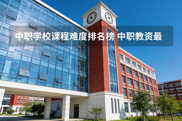 中职学校课程难度排名榜 中职教资最吃香的三个专业