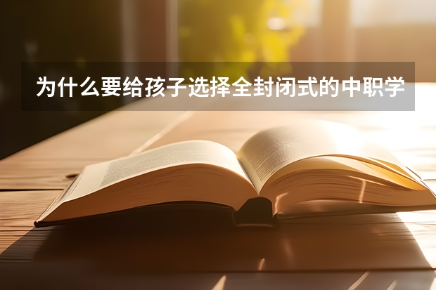 为什么要给孩子选择全封闭式的中职学校？