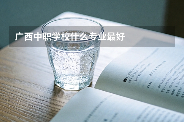 广西中职学校什么专业最好