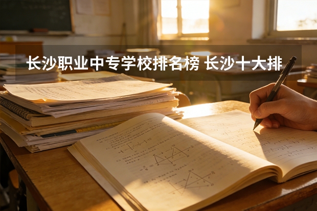 长沙职业中专学校排名榜 长沙十大排名中专学校