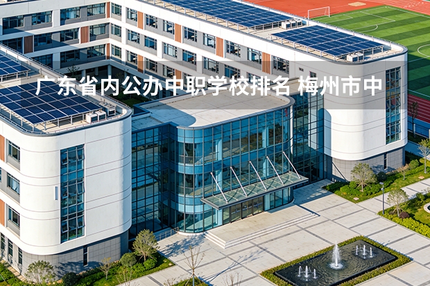 广东省内公办中职学校排名 梅州市中职学校排名