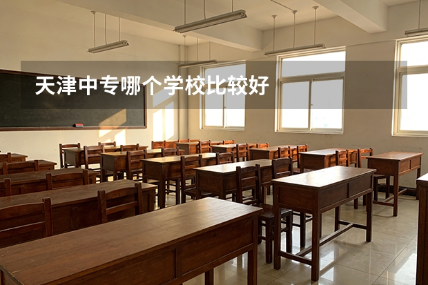 天津中专哪个学校比较好