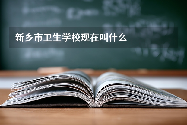 新乡市卫生学校现在叫什么