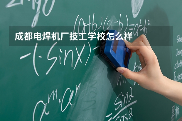 成都电焊机厂技工学校怎么样