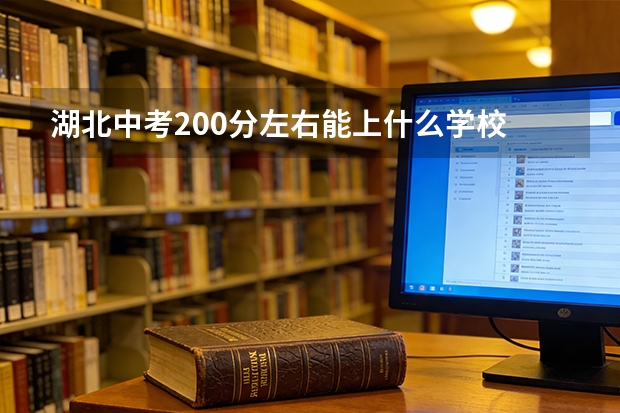 湖北中考200分左右能上什么学校 湖北中考200分推荐中职学校