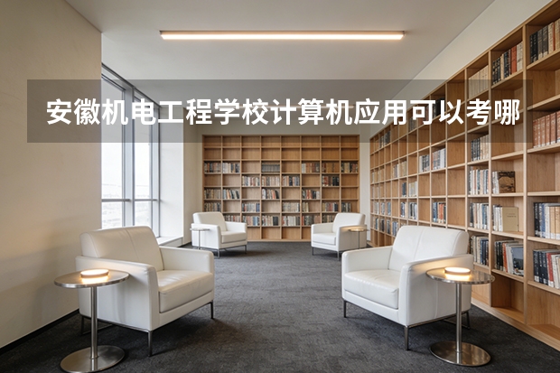 安徽机电工程学校计算机应用可以考哪些证书？