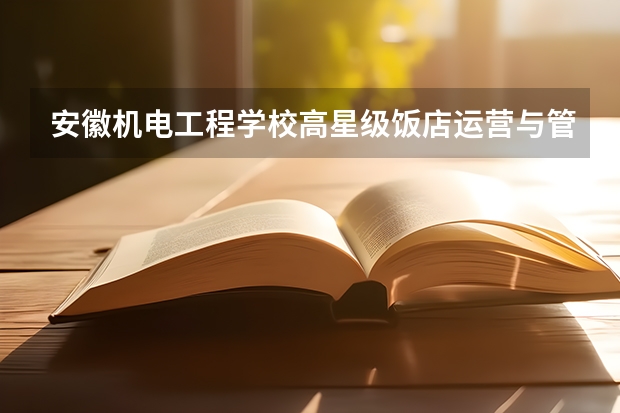 安徽机电工程学校高星级饭店运营与管理可以考哪些证书？