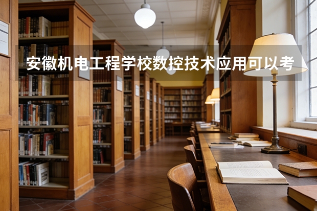 安徽机电工程学校数控技术应用可以考哪些证书？