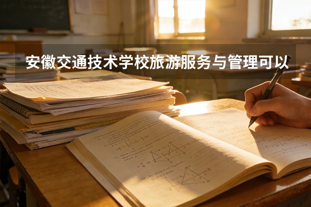安徽交通技术学校旅游服务与管理可以考哪些证书？