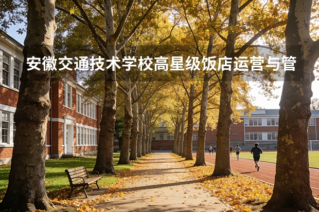 安徽交通技术学校高星级饭店运营与管理可以考哪些证书？