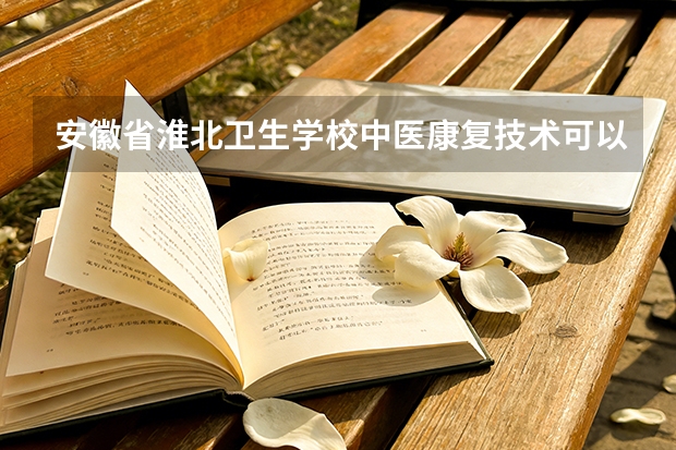 安徽省淮北卫生学校中医康复技术可以考哪些证书？
