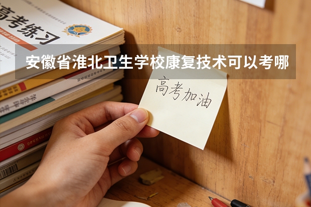 安徽省淮北卫生学校康复技术可以考哪些证书？