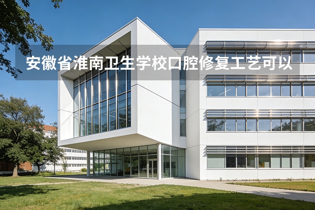安徽省淮南卫生学校口腔修复工艺可以考哪些证书？