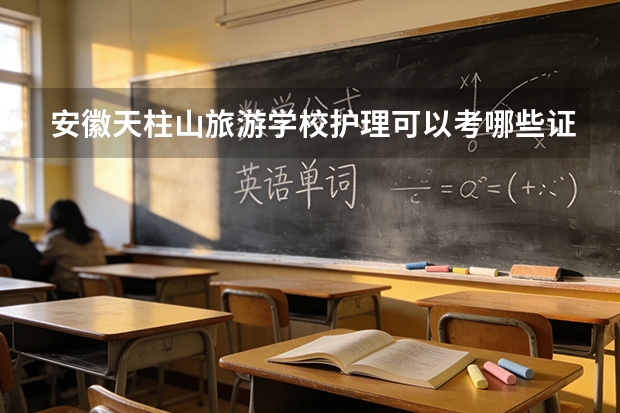 安徽天柱山旅游学校护理可以考哪些证书？