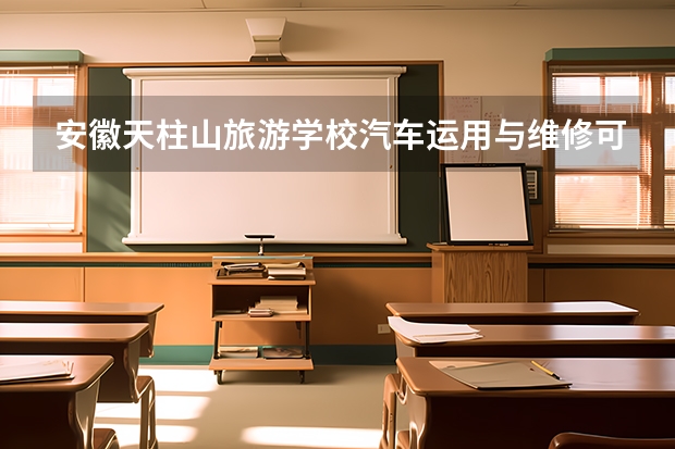 安徽天柱山旅游学校汽车运用与维修可以考哪些证书？