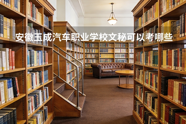 安徽玉成汽车职业学校文秘可以考哪些证书？