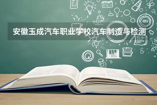 安徽玉成汽车职业学校汽车制造与检测可以考哪些证书？