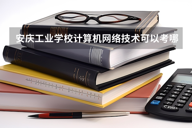 安庆工业学校计算机网络技术可以考哪些证书？