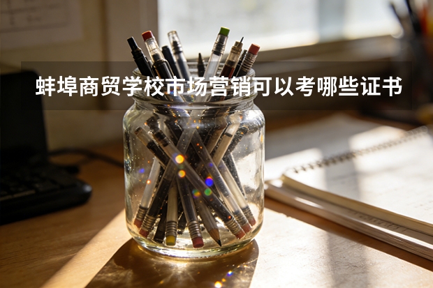 蚌埠商贸学校市场营销可以考哪些证书？