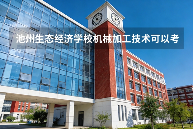 池州生态经济学校机械加工技术可以考哪些证书？