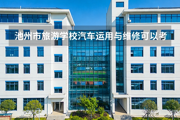 池州市旅游学校汽车运用与维修可以考哪些证书？