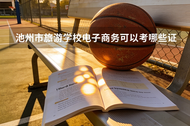 池州市旅游学校电子商务可以考哪些证书？