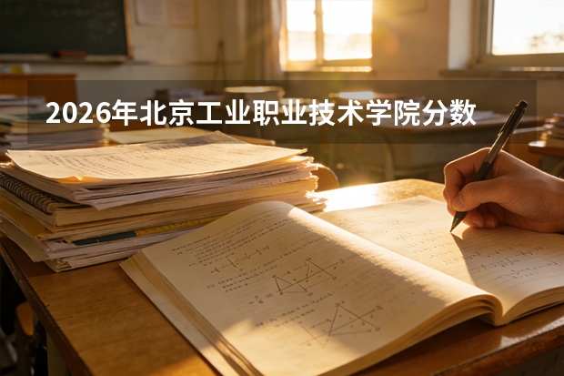 2026年北京工业职业技术学院分数线预测及往年分数参考