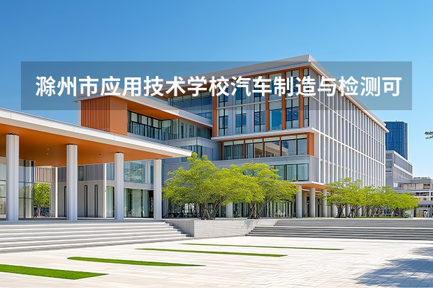 滁州市应用技术学校汽车制造与检测可以考哪些证书？