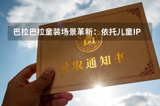 巴拉巴拉童装场景革新：依托儿童IP重构亲子消费生态