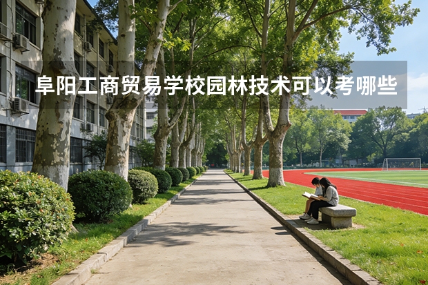 阜阳工商贸易学校园林技术可以考哪些证书？