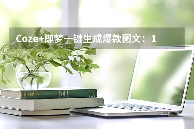 Coze+即梦一键生成爆款图文：1分钟打造公众号矩阵内容