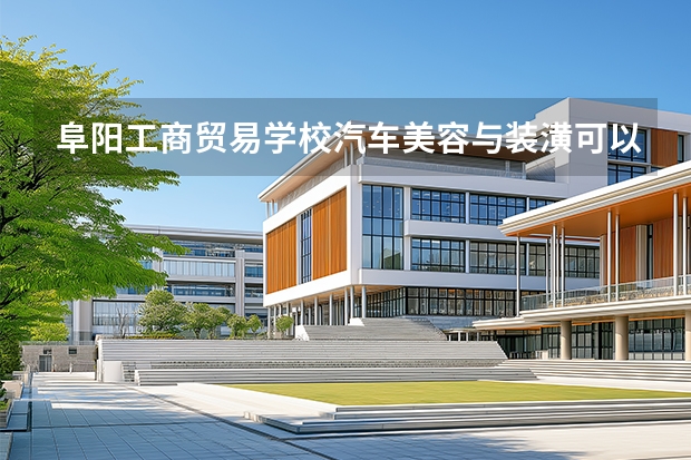 阜阳工商贸易学校汽车美容与装潢可以考哪些证书？