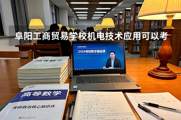 阜阳工商贸易学校机电技术应用可以考哪些证书？