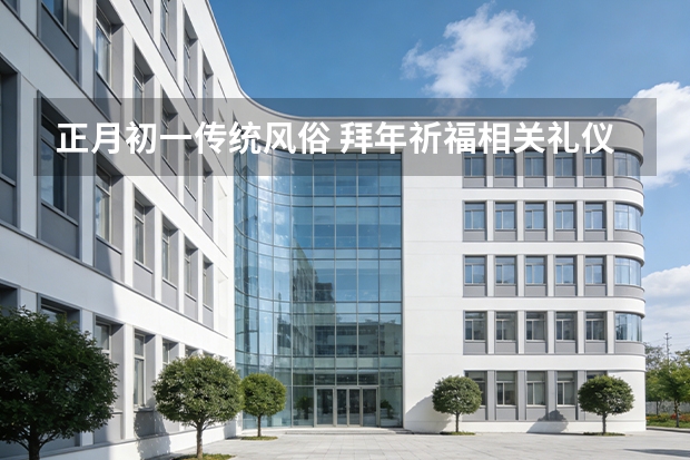 正月初一传统风俗 拜年祈福相关礼仪参考