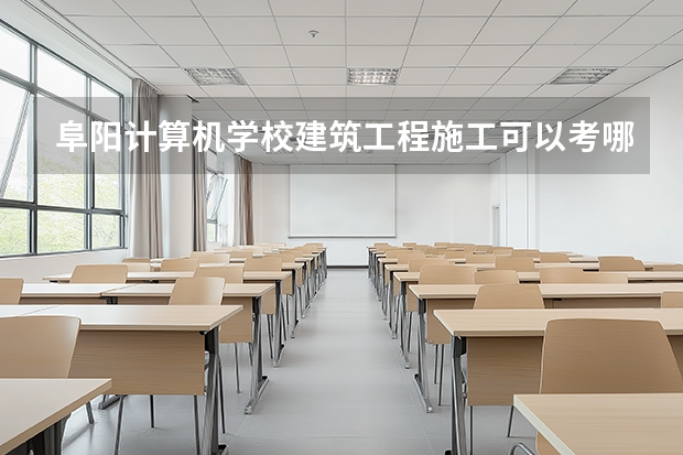 阜阳计算机学校建筑工程施工可以考哪些证书？